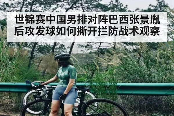 世锦赛中国男排对阵巴西张景胤后攻发球如何撕开拦防战术观察