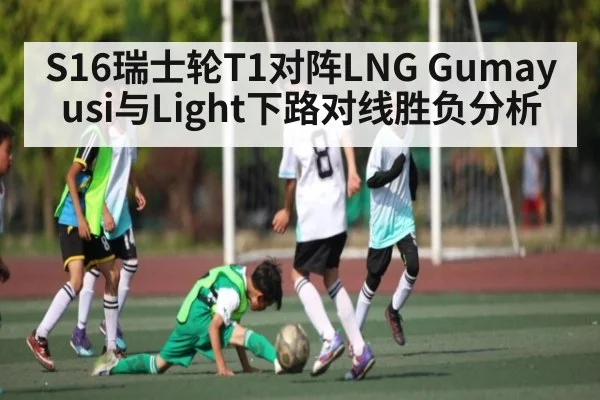 S16瑞士轮T1对阵LNG Gumayusi与Light下路对线胜负分析