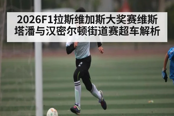 2026F1拉斯维加斯大奖赛维斯塔潘与汉密尔顿街道赛超车解析