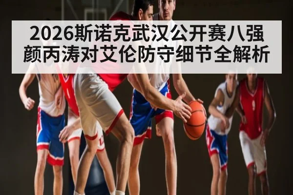 2026斯诺克武汉公开赛八强颜丙涛对艾伦防守细节全解析
